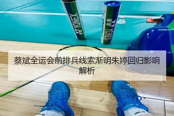 蔡斌全运会前排兵线索渐明朱婷回归影响解析